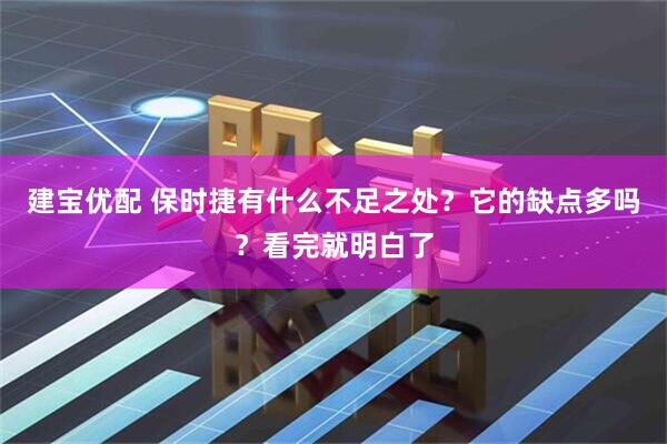 建宝优配 保时捷有什么不足之处？它的缺点多吗？看完就明白了