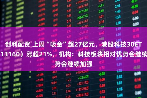 创利配资 上周“吸金”超27亿元，港股科技30ETF（513160）涨超21%，机构：科技板块相对优势会继续加强