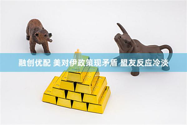 融创优配 美对伊政策现矛盾 盟友反应冷淡