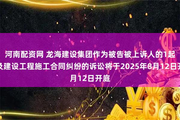 河南配资网 龙海建设集团作为被告被上诉人的1起涉及建设工程施工合同纠纷的诉讼将于2025年8月12日开庭