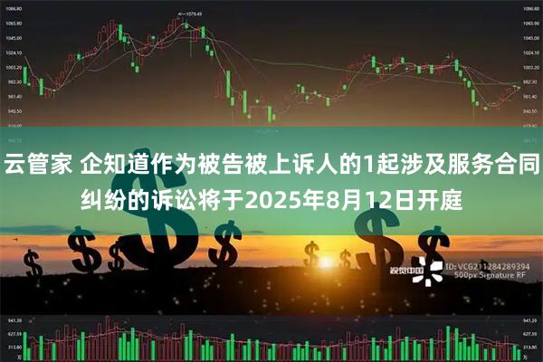 云管家 企知道作为被告被上诉人的1起涉及服务合同纠纷的诉讼将于2025年8月12日开庭