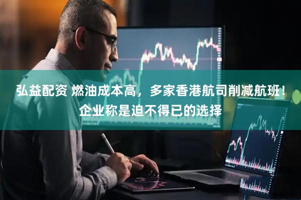 弘益配资 燃油成本高，多家香港航司削减航班！企业称是迫不得已的选择