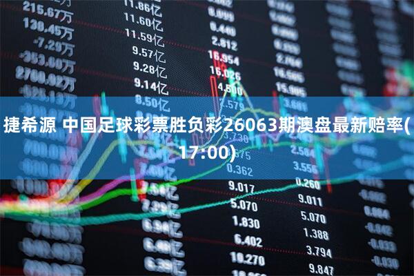 捷希源 中国足球彩票胜负彩26063期澳盘最新赔率(17:00)