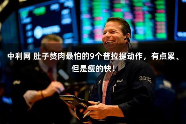 中利网 肚子赘肉最怕的9个普拉提动作，有点累、但是瘦的快！