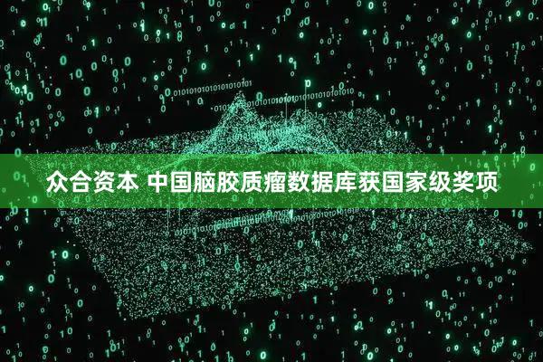 众合资本 中国脑胶质瘤数据库获国家级奖项