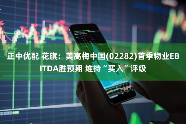 正中优配 花旗：美高梅中国(02282)首季物业EBITDA胜预期 维持“买入”评级