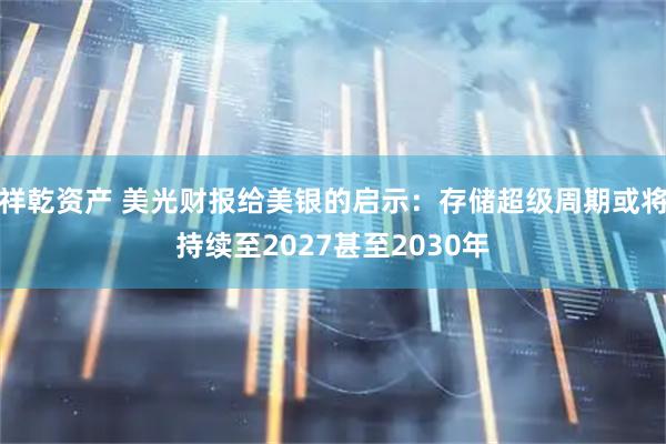 祥乾资产 美光财报给美银的启示：存储超级周期或将持续至2027甚至2030年