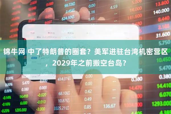锦牛网 中了特朗普的圈套?美军进驻台湾机密营区,2029年之前搬空台岛?