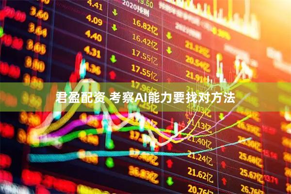 君盈配资 考察AI能力要找对方法